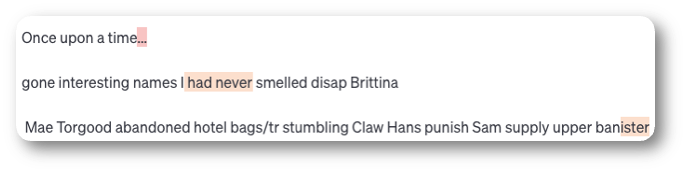 Text generated in OpenAI's Playground at temperature 1.5, each token shaded by its probability: Once upon a time, followed by fragments that make no sense: gone interesting names I had never smelled disap Brittina, Mae Torgood abandoned hotel bags stumbling Claw Hans punish Sam supply upper banister.