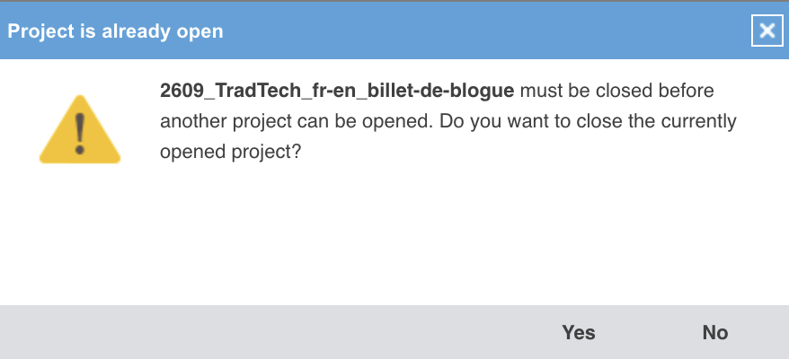 Une fenêtre d'avertissement intitulée « Project is already open » : 2609_TradTech_fr-en_billet-de-blogue doit être fermé avant qu'un autre projet puisse être ouvert, avec les boutons Yes et No.